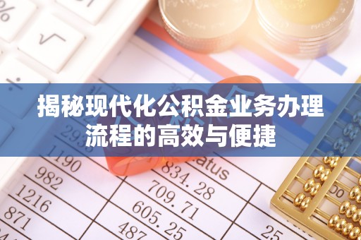重庆揭秘现代化公积金业务办理流程的高效与便捷