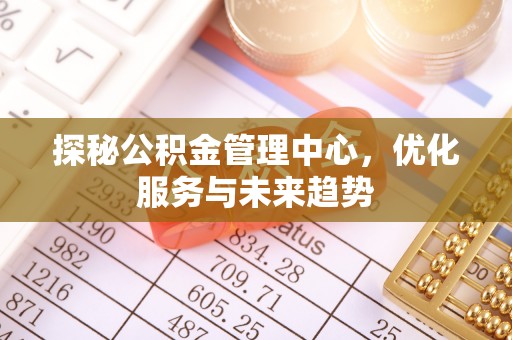 重庆探秘公积金管理中心，优化服务与未来趋势