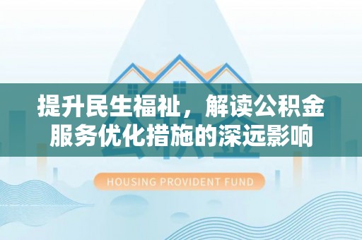 重庆提升民生福祉，解读公积金服务优化措施的深远影响
