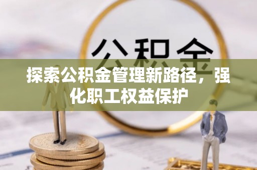 重庆探索公积金管理新路径，强化职工权益保护