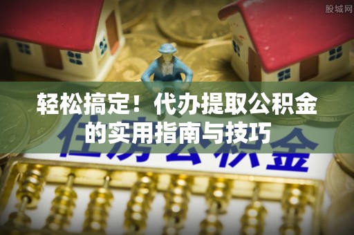 重庆轻松搞定！代办提取公积金的实用指南与技巧