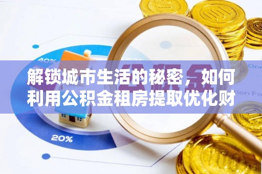 重庆解锁城市生活的秘密，如何利用公积金租房提取优化财务规划