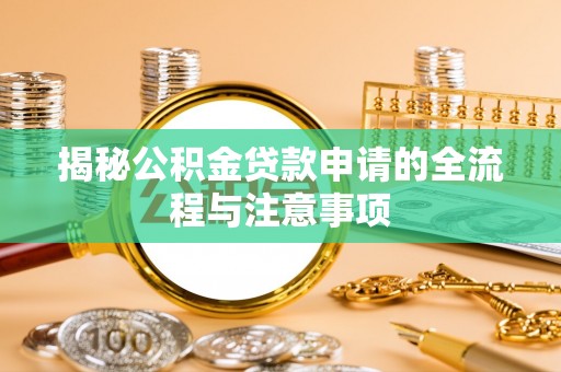 重庆揭秘公积金贷款申请的全流程与注意事项