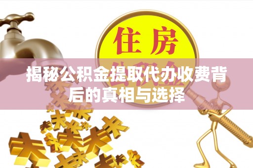 重庆揭秘公积金提取代办收费背后的真相与选择