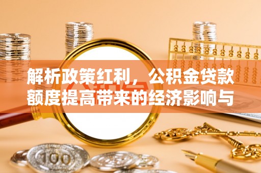 重庆解析政策红利，公积金贷款额度提高带来的经济影响与生活改变