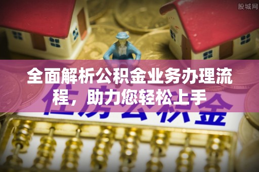 重庆全面解析公积金业务办理流程，助力您轻松上手