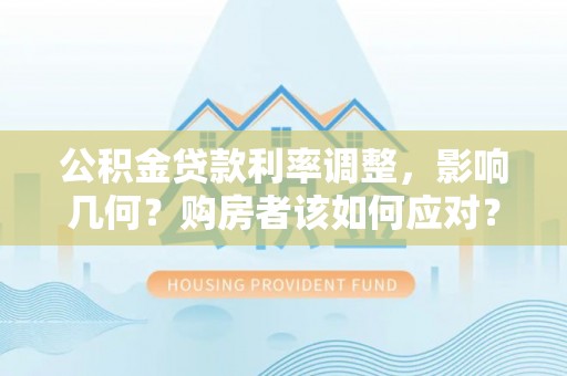 重庆公积金贷款利率调整，影响几何？购房者该如何应对？