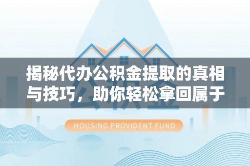 重庆揭秘代办公积金提取的真相与技巧，助你轻松拿回属于你的钱