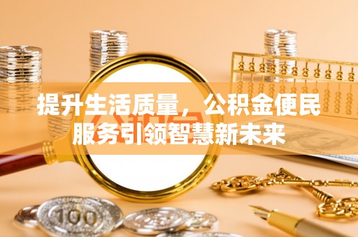 重庆提升生活质量，公积金便民服务引领智慧新未来