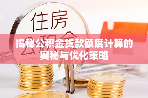 重庆揭秘公积金贷款额度计算的奥秘与优化策略