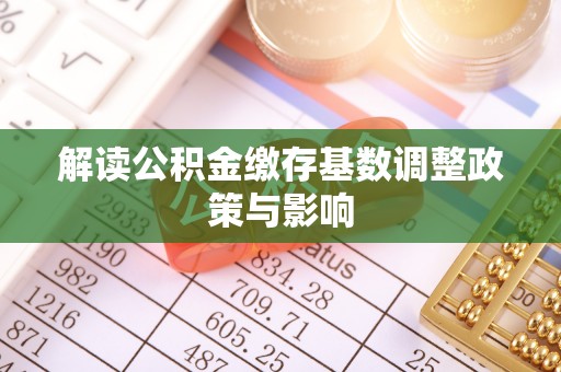 重庆解读公积金缴存基数调整政策与影响