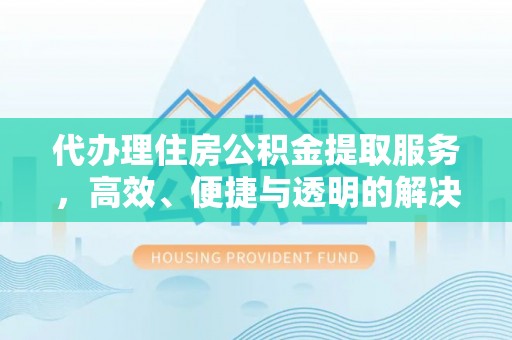 重庆代办理住房公积金提取服务，高效、便捷与透明的解决方案