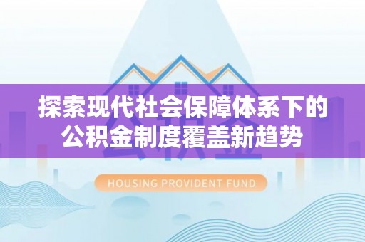 重庆探索现代社会保障体系下的公积金制度覆盖新趋势