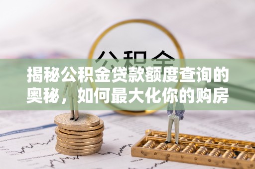 重庆揭秘公积金贷款额度查询的奥秘，如何最大化你的购房资金