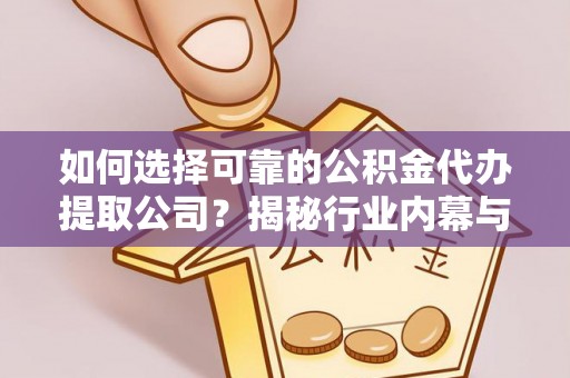 重庆如何选择可靠的公积金代办提取公司？揭秘行业内幕与服务指南
