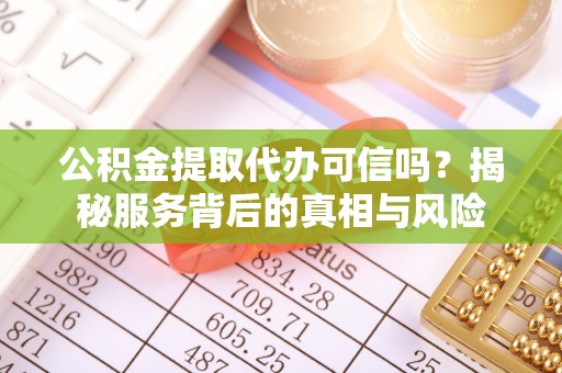 重庆公积金提取代办可信吗？揭秘服务背后的真相与风险
