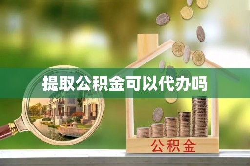 重庆提取公积金可以代办吗