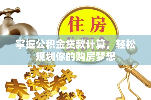 重庆掌握公积金贷款计算，轻松规划你的购房梦想