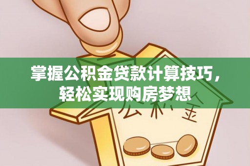 重庆掌握公积金贷款计算技巧，轻松实现购房梦想