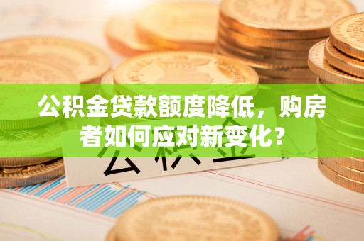 重庆公积金贷款额度降低，购房者如何应对新变化？