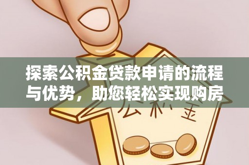重庆探索公积金贷款申请的流程与优势，助您轻松实现购房梦想
