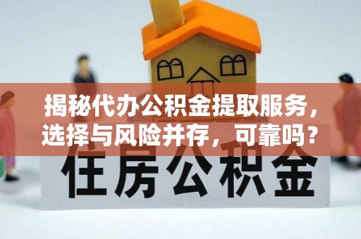 重庆揭秘代办公积金提取服务，选择与风险并存，可靠吗？