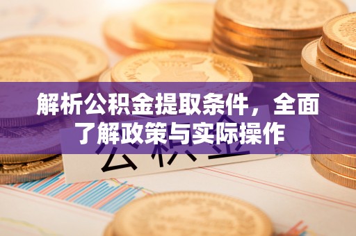 重庆解析公积金提取条件，全面了解政策与实际操作