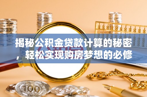 重庆揭秘公积金贷款计算的秘密，轻松实现购房梦想的必修课