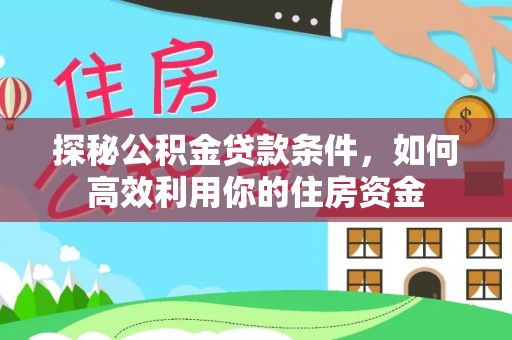 重庆探秘公积金贷款条件，如何高效利用你的住房资金