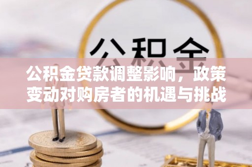 重庆公积金贷款调整影响，政策变动对购房者的机遇与挑战