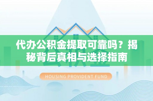 重庆代办公积金提取可靠吗？揭秘背后真相与选择指南