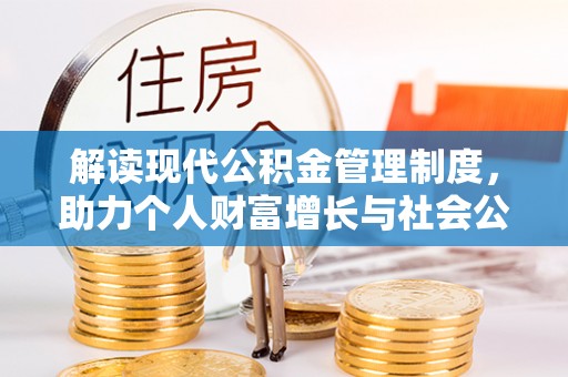 重庆解读现代公积金管理制度，助力个人财富增长与社会公平