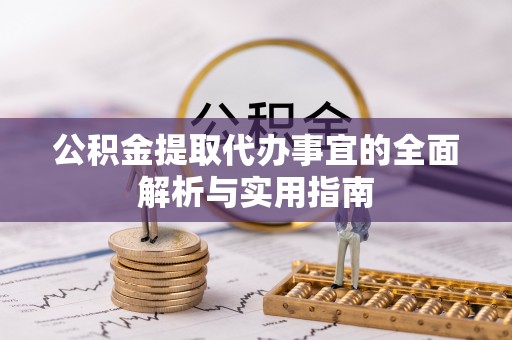 重庆公积金提取代办事宜的全面解析与实用指南