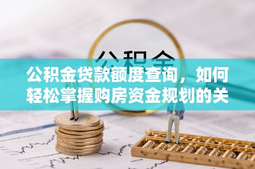 重庆公积金贷款额度查询，如何轻松掌握购房资金规划的关键