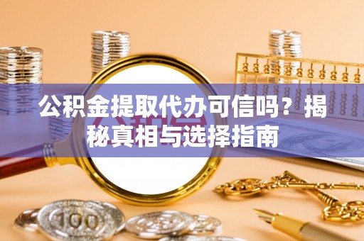 重庆公积金提取代办可信吗？揭秘真相与选择指南