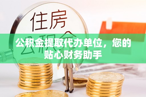 重庆公积金提取代办单位，您的贴心财务助手