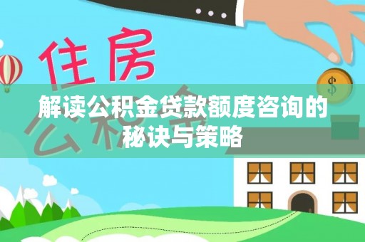 重庆解读公积金贷款额度咨询的秘诀与策略