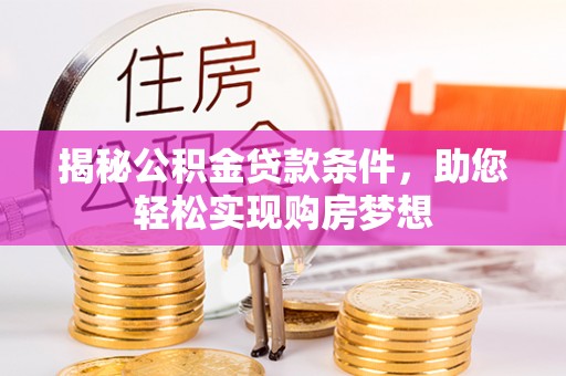 重庆揭秘公积金贷款条件，助您轻松实现购房梦想