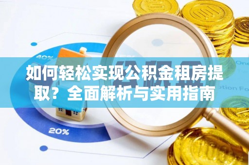 重庆如何轻松实现公积金租房提取？全面解析与实用指南
