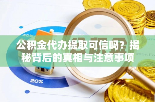 重庆公积金代办提取可信吗？揭秘背后的真相与注意事项