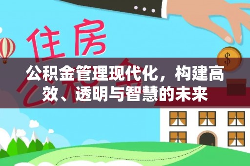 重庆公积金管理现代化，构建高效、透明与智慧的未来