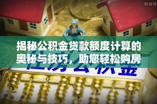 重庆揭秘公积金贷款额度计算的奥秘与技巧，助您轻松购房