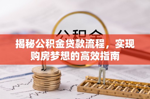 重庆揭秘公积金贷款流程，实现购房梦想的高效指南