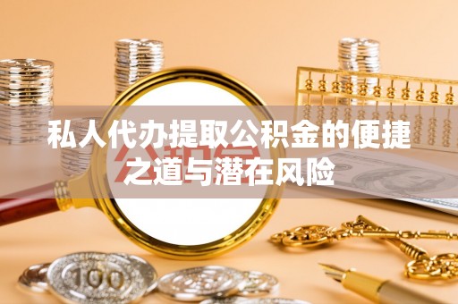 重庆私人代办提取公积金的便捷之道与潜在风险