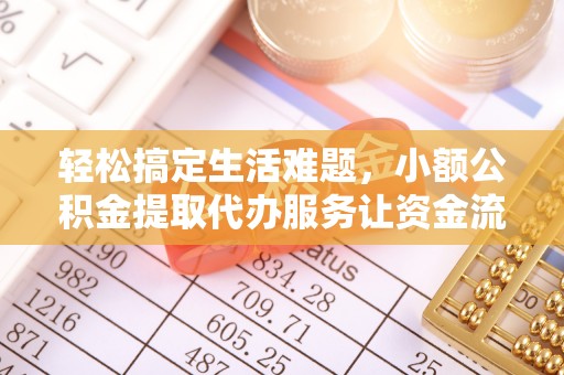 重庆轻松搞定生活难题，小额公积金提取代办服务让资金流转更便捷