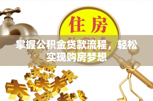 重庆掌握公积金贷款流程，轻松实现购房梦想
