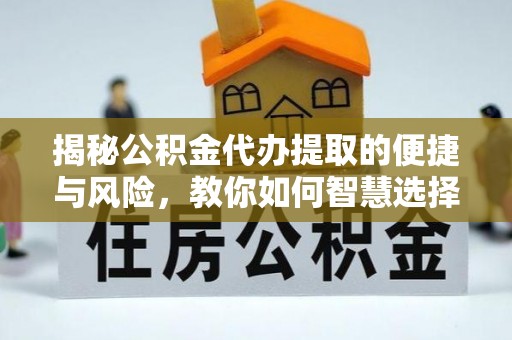 重庆揭秘公积金代办提取的便捷与风险，教你如何智慧选择