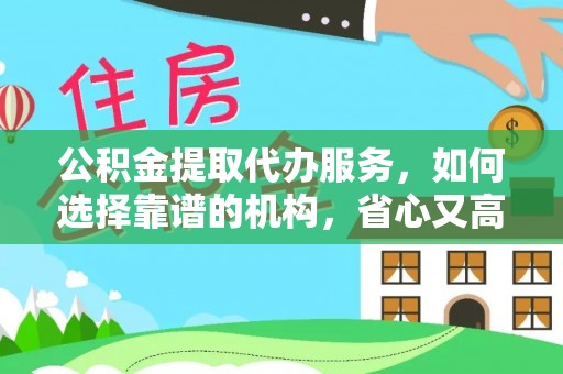重庆公积金提取代办服务，如何选择靠谱的机构，省心又高效