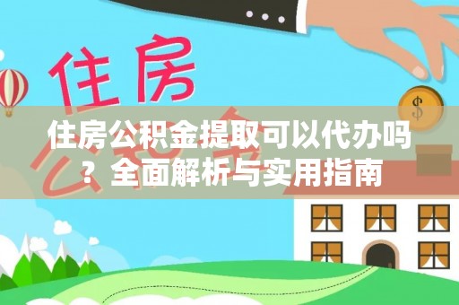重庆住房公积金提取可以代办吗？全面解析与实用指南