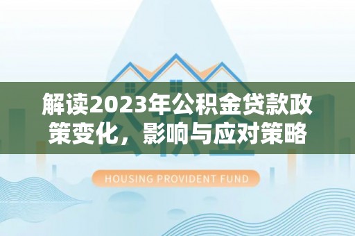 重庆解读2023年公积金贷款政策变化，影响与应对策略